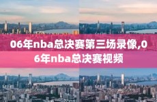 06年nba总决赛第三场录像,06年nba总决赛视频