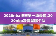 2020nba决赛第一场录像,2020nba决赛是哪个队