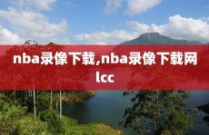 nba录像下载,nba录像下载网lcc