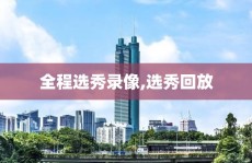 全程选秀录像,选秀回放