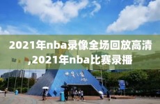 2021年nba录像全场回放高清,2021年nba比赛录播