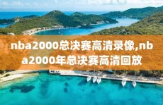 nba2000总决赛高清录像,nba2000年总决赛高清回放