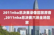 2011nba总决赛录像回放原音,2011nba总决赛六场全场回放