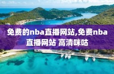 免费的nba直播网站,免费nba直播网站 高清咪咕