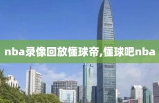 nba录像回放懂球帝,懂球吧nba
