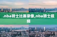 .nba骑士比赛录像,nba骑士视频