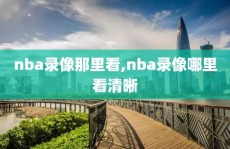 nba录像那里看,nba录像哪里看清晰