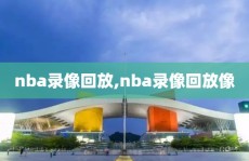 nba录像回放,nba录像回放像
