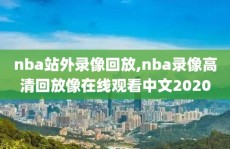 nba站外录像回放,nba录像高清回放像在线观看中文2020