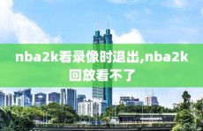 nba2k看录像时退出,nba2k回放看不了