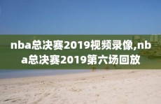 nba总决赛2019视频录像,nba总决赛2019第六场回放
