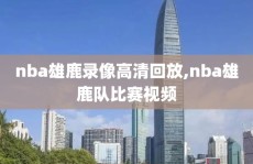 nba雄鹿录像高清回放,nba雄鹿队比赛视频