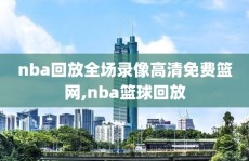 nba回放全场录像高清免费篮网,nba篮球回放