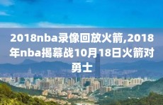 2018nba录像回放火箭,2018年nba揭幕战10月18日火箭对勇士
