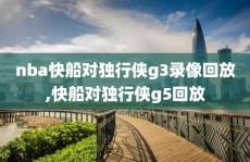nba快船对独行侠g3录像回放,快船对独行侠g5回放