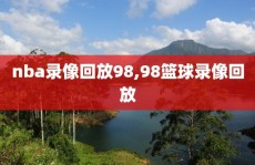 nba录像回放98,98篮球录像回放