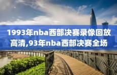 1993年nba西部决赛录像回放高清,93年nba西部决赛全场