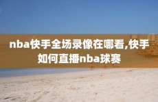 nba快手全场录像在哪看,快手如何直播nba球赛