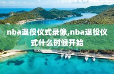 nba退役仪式录像,nba退役仪式什么时候开始