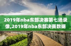 2019年nba东部决赛第七场录像,2019年nba东部决赛数据