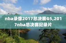 nba录像2017总决赛G5,2017nba总决赛纪录片