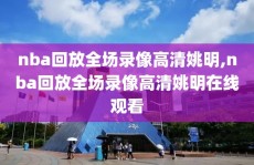 nba回放全场录像高清姚明,nba回放全场录像高清姚明在线观看