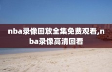 nba录像回放全集免费观看,nba录像高清回看