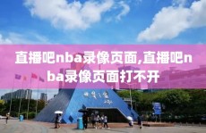 直播吧nba录像页面,直播吧nba录像页面打不开