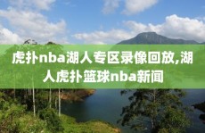 虎扑nba湖人专区录像回放,湖人虎扑篮球nba新闻