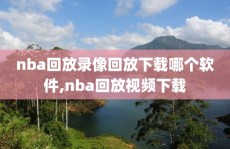 nba回放录像回放下载哪个软件,nba回放视频下载