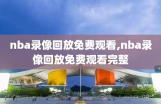 nba录像回放免费观看,nba录像回放免费观看完整