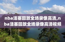 nba活塞回放全场录像高清,nba活塞回放全场录像高清视频