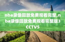 nba录像回放免费观看完整,nba录像回放免费观看完整版3CCTV5