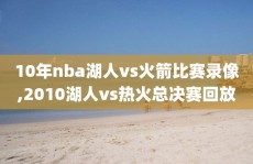 10年nba湖人vs火箭比赛录像,2010湖人vs热火总决赛回放