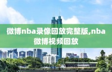 微博nba录像回放完整版,nba微博视频回放