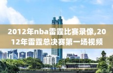 2012年nba雷霆比赛录像,2012年雷霆总决赛第一场视频