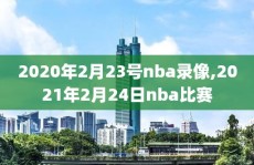 2020年2月23号nba录像,2021年2月24日nba比赛
