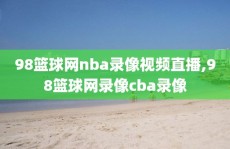 98篮球网nba录像视频直播,98篮球网录像cba录像