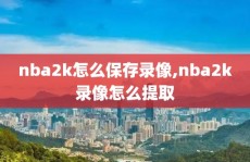 nba2k怎么保存录像,nba2k录像怎么提取
