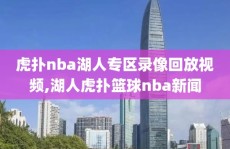 虎扑nba湖人专区录像回放视频,湖人虎扑篮球nba新闻