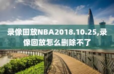 录像回放NBA2018.10.25,录像回放怎么删除不了