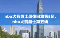nba火箭勇士录像回放第5场,nba火箭勇士第五场