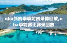 nba新赛季季前赛录像回放,nba季前赛比赛录回放