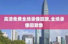 高清免费全场录像回放,全场录像回放像