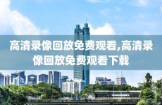 高清录像回放免费观看,高清录像回放免费观看下载