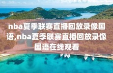 nba夏季联赛直播回放录像国语,nba夏季联赛直播回放录像国语在线观看