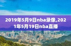2019年5月9日nba录像,2021年5月19日nba直播