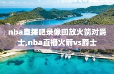 nba直播吧录像回放火箭对爵士,nba直播火箭vs爵士