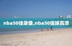 nba50佳录像,nba50佳球高清