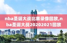nba圣诞大战比赛录像回放,nba圣诞大战20202021回放